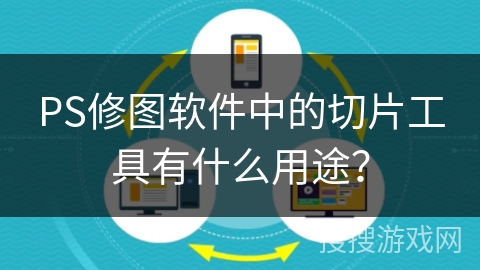 PS修图软件中的切片工具有什么用途? PS修图软件中的切片工具有什么用途?