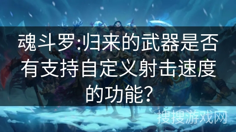 魂斗罗:归来的武器是否有支持自定义射击速度的功能？