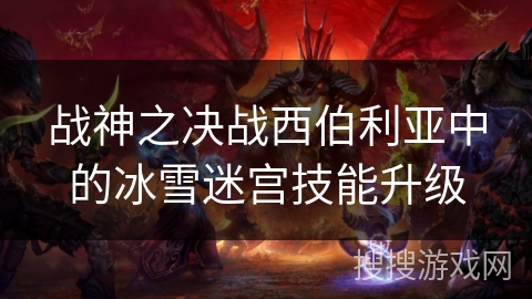 战神之决战西伯利亚中的冰雪迷宫技能升级