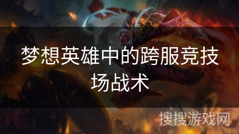 梦想英雄中的跨服竞技场战术