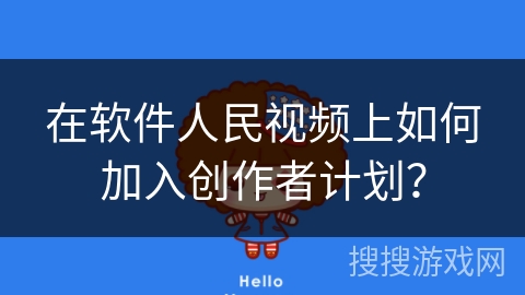 在软件人民视频上如何加入创作者计划? 在软件人民视频上如何加入创作者计划?
