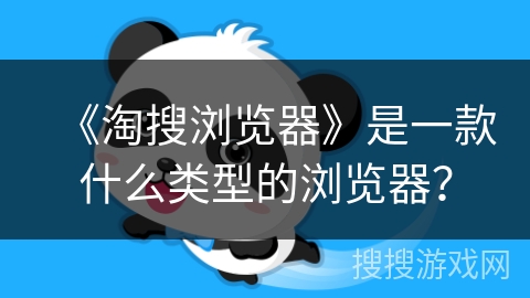 《淘搜浏览器》是一款什么类型的浏览器? 《淘搜浏览器》是一款什么类型的浏览器?