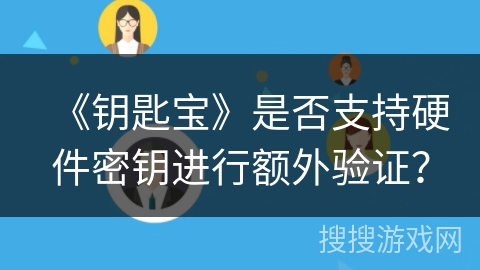 《钥匙宝》是否支持硬件密钥进行额外验证? 《钥匙宝》是否支持硬件密钥进行额外验证?