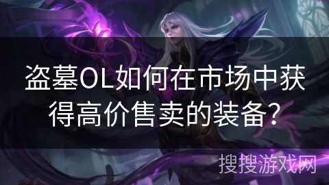 盗墓OL如何在市场中获得高价售卖的装备？