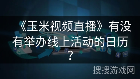 《玉米视频直播》有没有举办线上活动的日历? 《玉米视频直播》有没有举办线上活动的日历?