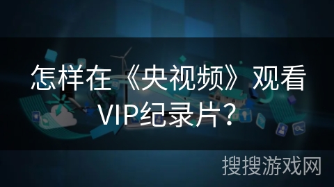 怎样在《央视频》观看VIP纪录片？