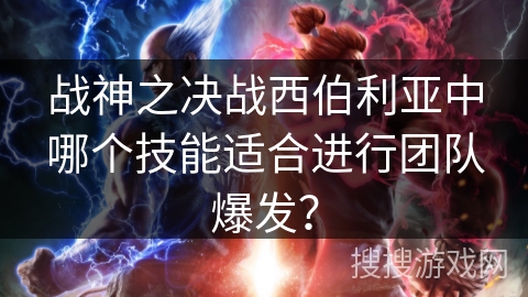 战神之决战西伯利亚中哪个技能适合进行团队爆发？