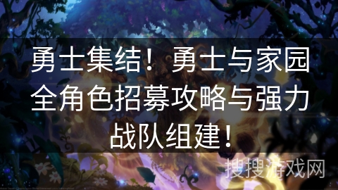 勇士集结!勇士与家园全角色招募攻略与强力战队组建! 勇士集结!勇士与家园全角色招募攻略与强力战队组建!