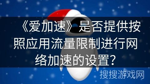 《爱加速》是否提供按照应用流量限制进行网络加速的设置? 《爱加速》是否提供按照应用流量限制进行网络加速的设置?