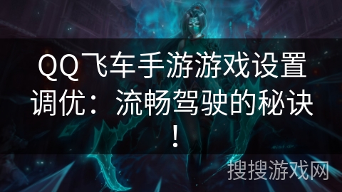 QQ飞车手游游戏设置调优:流畅驾驶的秘诀! QQ飞车手游游戏设置调优:流畅驾驶的秘诀!