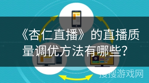 《杏仁直播》的直播质量调优方法有哪些? 《杏仁直播》的直播质量调优方法有哪些?