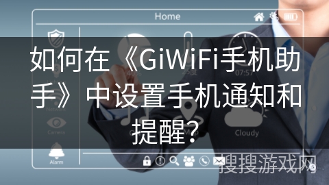 如何在《GiWiFi手机助手》中设置手机通知和提醒? 如何在《GiWiFi手机助手》中设置手机通知和提醒?