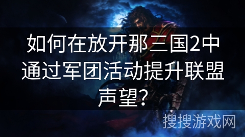如何在放开那三国2中通过军团活动提升联盟声望？