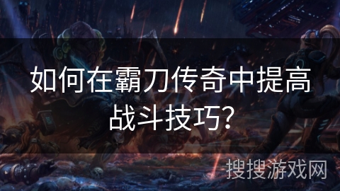 如何在霸刀传奇中提高战斗技巧？