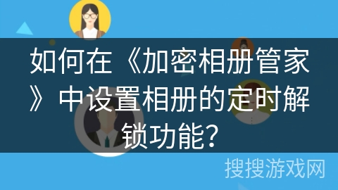 如何在《加密相册管家》中设置相册的定时解锁功能? 如何在《加密相册管家》中设置相册的定时解锁功能?