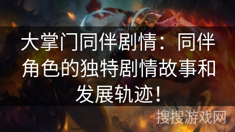 大掌门同伴剧情:同伴角色的独特剧情故事和发展轨迹! 大掌门同伴剧情:同伴角色的独特剧情故事和发展轨迹!