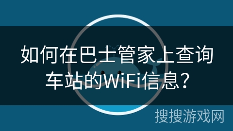 如何在巴士管家上查询车站的WiFi信息？