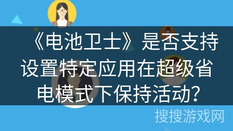 《电池卫士》是否支持设置特定应用在超级省电模式下保持活动? 《电池卫士》是否支持设置特定应用在超级省电模式下保持活动?