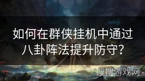 如何在群侠挂机中通过八卦阵法提升防守? 如何在群侠挂机中通过八卦阵法提升防守?