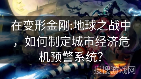 在变形金刚:地球之战中,如何制定城市经济危机预警系统? 在变形金刚:地球之战中,如何制定城市经济危机预警系统?