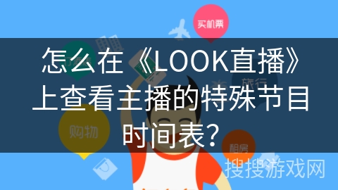 怎么在《LOOK直播》上查看主播的特殊节目时间表? 怎么在《LOOK直播》上查看主播的特殊节目时间表?