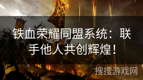 铁血荣耀同盟系统:联手他人共创辉煌! 铁血荣耀同盟系统:联手他人共创辉煌!