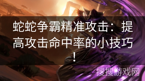 蛇蛇争霸精准攻击:提高攻击命中率的小技巧! 蛇蛇争霸精准攻击:提高攻击命中率的小技巧!