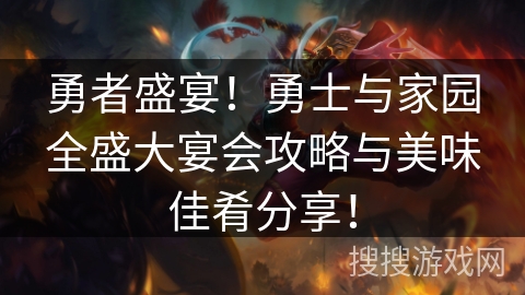 勇者盛宴!勇士与家园全盛大宴会攻略与美味佳肴分享! 勇者盛宴!勇士与家园全盛大宴会攻略与美味佳肴分享!