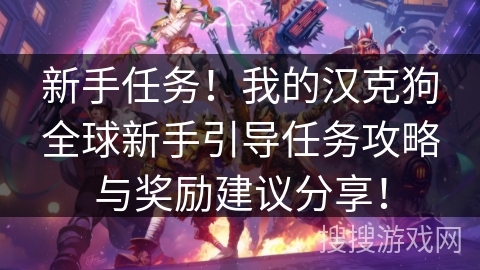 新手任务!我的汉克狗全球新手引导任务攻略与奖励建议分享! 新手任务!我的汉克狗全球新手引导任务攻略与奖励建议分享!