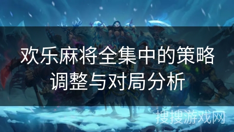 欢乐麻将全集中的策略调整与对局分析 欢乐麻将全集中的策略调整与对局分析
