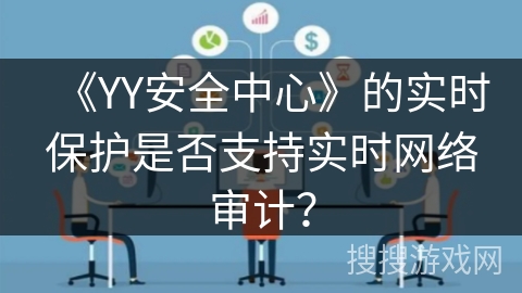 《YY安全中心》的实时保护是否支持实时网络审计？