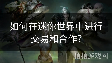 如何在迷你世界中进行交易和合作？
