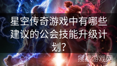 星空传奇游戏中有哪些建议的公会技能升级计划？