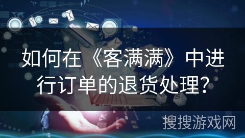 如何在《客满满》中进行订单的退货处理？