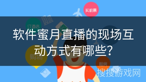 软件蜜月直播的现场互动方式有哪些？