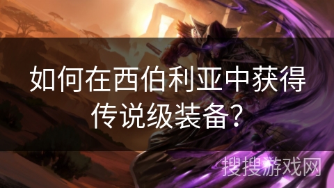 如何在西伯利亚中获得传说级装备？