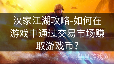 汉家江湖攻略-如何在游戏中通过交易市场赚取游戏币？