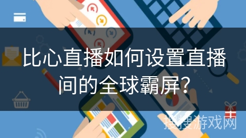 比心直播如何设置直播间的全球霸屏？