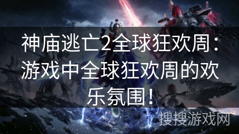 神庙逃亡2全球狂欢周：游戏中全球狂欢周的欢乐氛围！