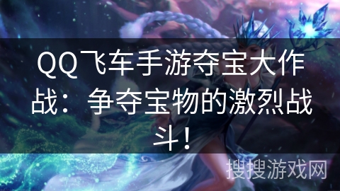 QQ飞车手游夺宝大作战：争夺宝物的激烈战斗！
