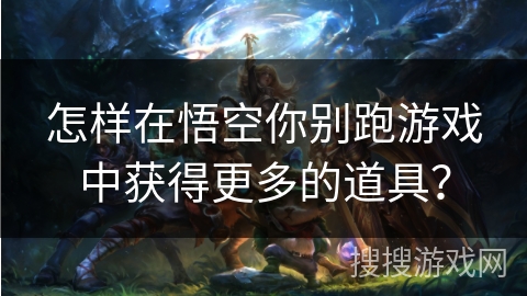 怎样在悟空你别跑游戏中获得更多的道具？