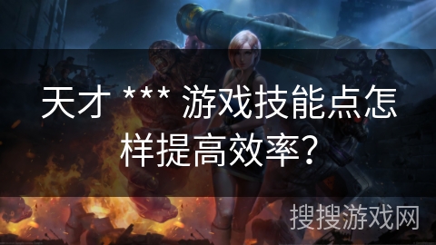 天才 *** 游戏技能点怎样提高效率？