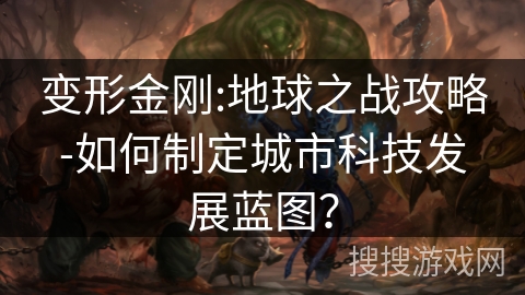 变形金刚:地球之战攻略-如何制定城市科技发展蓝图？