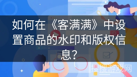 如何在《客满满》中设置商品的水印和版权信息？