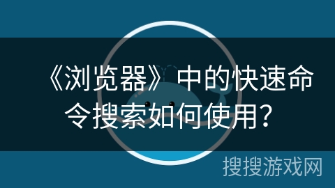 《浏览器》中的快速命令搜索如何使用？