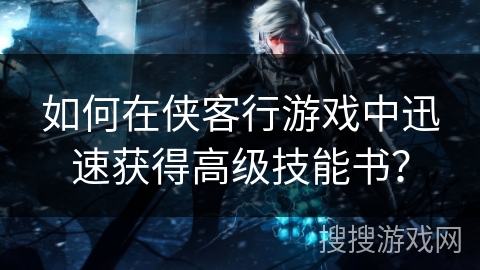 如何在侠客行游戏中迅速获得高级技能书？
