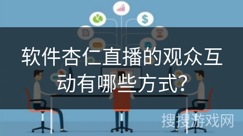软件杏仁直播的观众互动有哪些方式? 软件杏仁直播的观众互动有哪些方式?