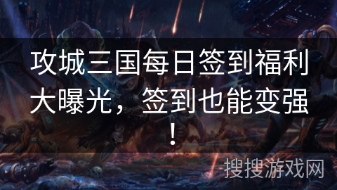 攻城三国每日签到福利大曝光,签到也能变强! 攻城三国每日签到福利大曝光,签到也能变强!