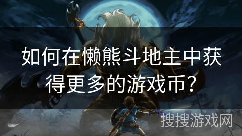 如何在懒熊斗地主中获得更多的游戏币?