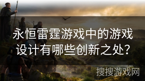 永恒雷霆游戏中的游戏设计有哪些创新之处?
